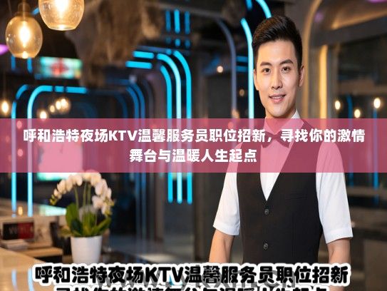 呼和浩特夜场KTV温馨服务员职位招新，寻找你的激情舞台与温暖人生起点